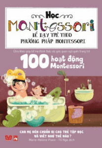 Học Montessori Để Dạy Trẻ Theo Phương Pháp Montessori – 100 Hoạt Động Montessori: Cha Mẹ Nên Chuẩn Bị Cho Trẻ Tập Đọc Và Viết Như Thế Nào