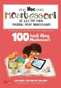 Học Montessori Để Dạy Trẻ Theo Phương Pháp Montessori – 100 Hoạt Động Montessori: Con Không Cần iPad Để Lớn
